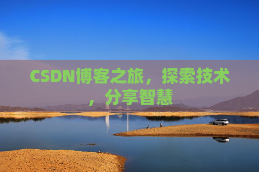 CSDN博客之旅,探索技术,分享智慧 CSDN博客之旅,探索技术,分享智慧